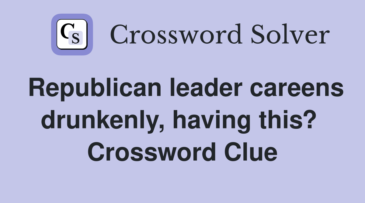Republican leader careens drunkenly, having this?  Crossword Clue