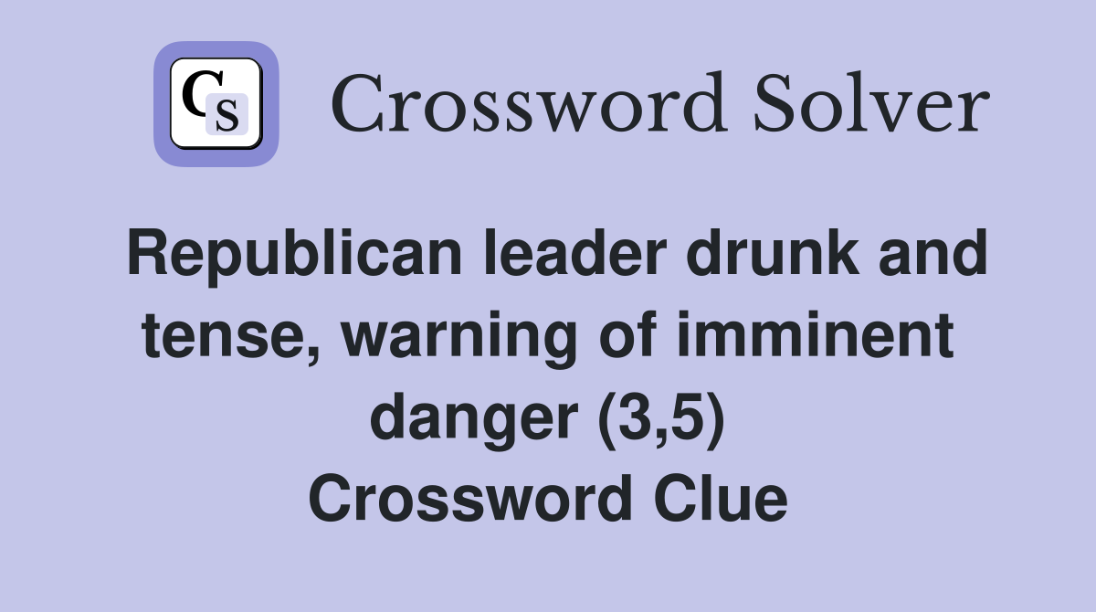 Republican leader drunk and tense, warning of imminent danger (3,5) Crossword Clue
