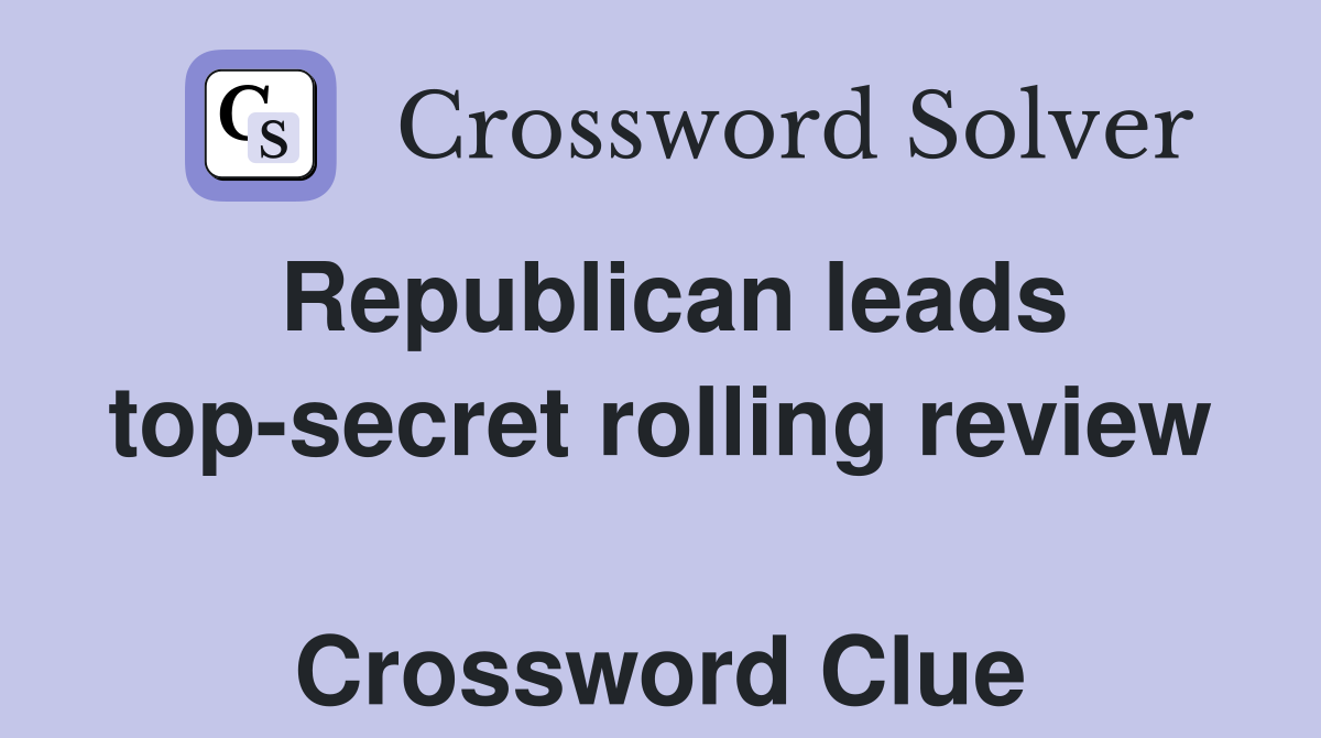 Republican leads top-secret rolling review  Crossword Clue