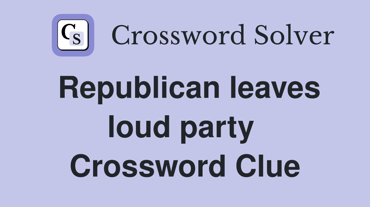 Republican leaves loud party  Crossword Clue