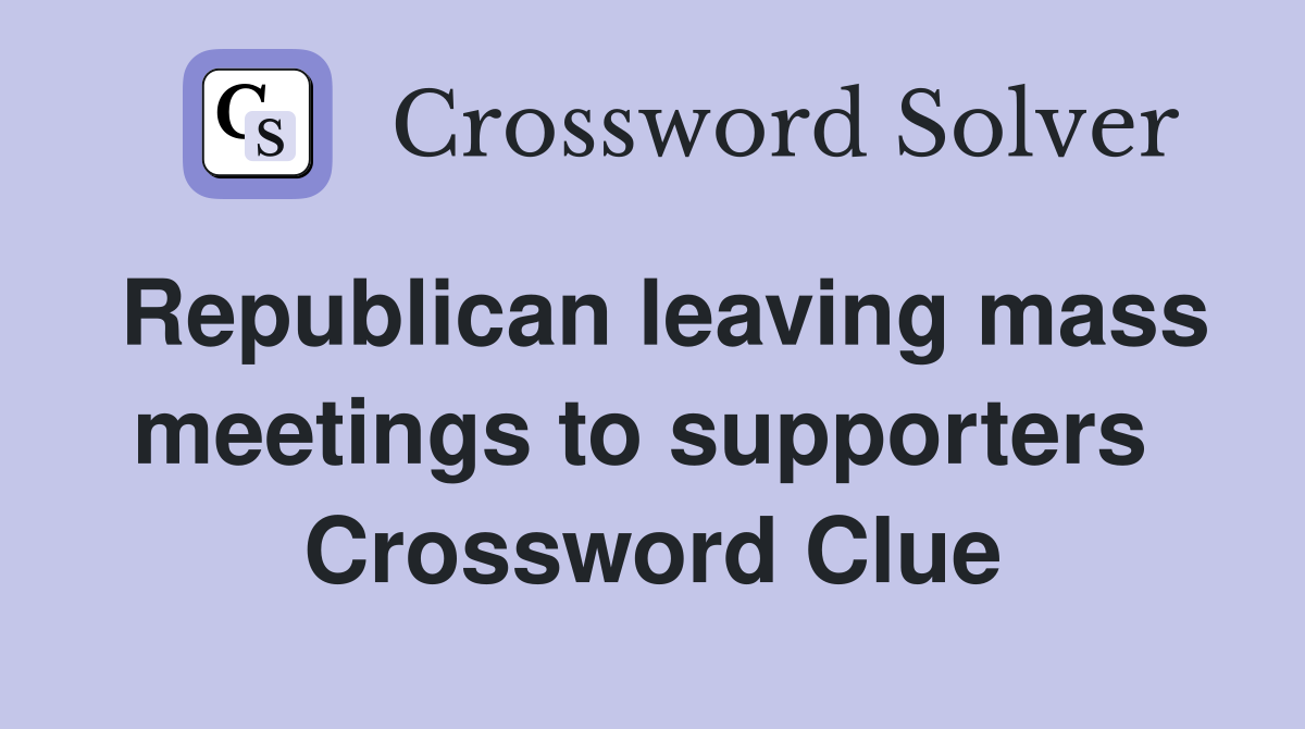 Republican leaving mass meetings to supporters  Crossword Clue