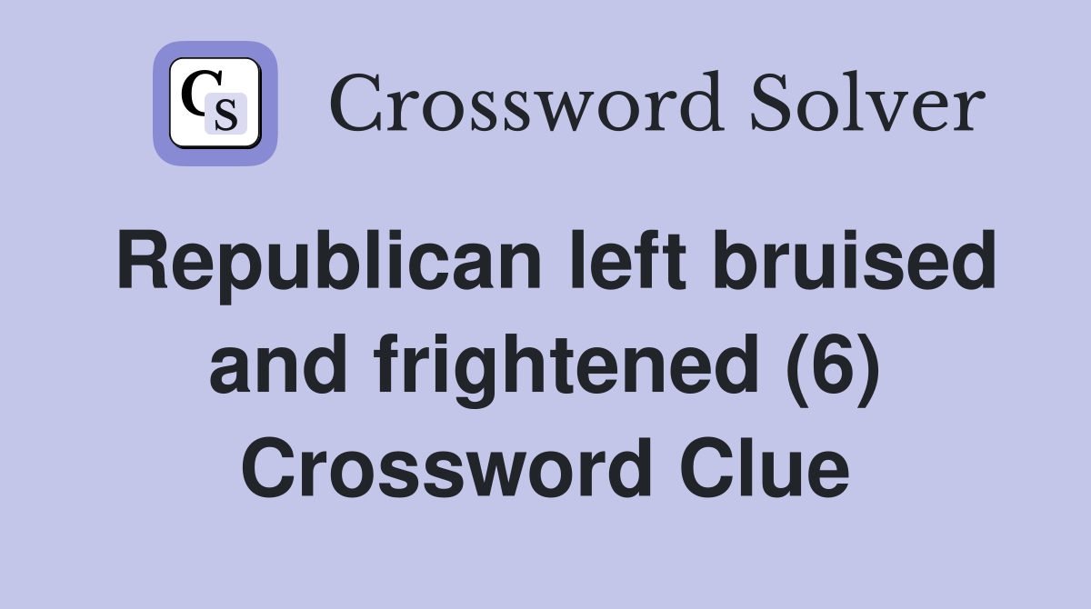 Republican left bruised and frightened (6) Crossword Clue