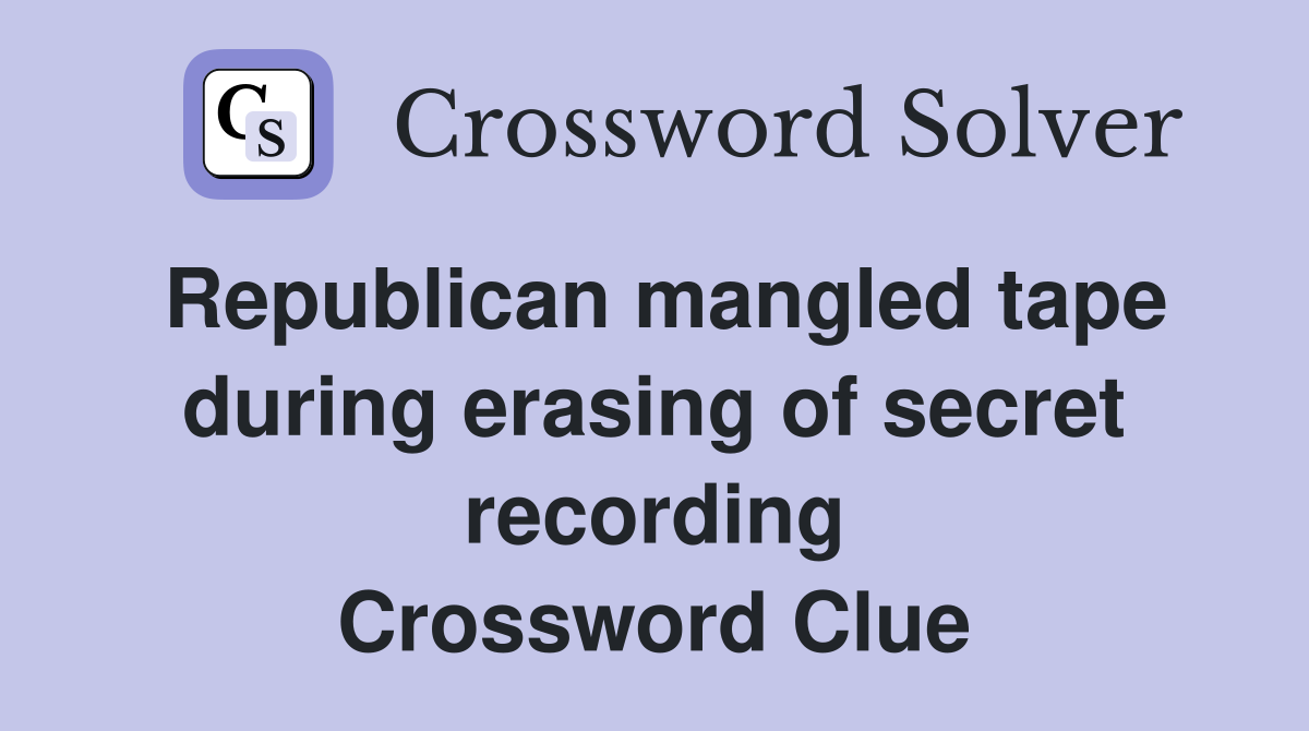 Republican mangled tape during erasing of secret recording Crossword Clue