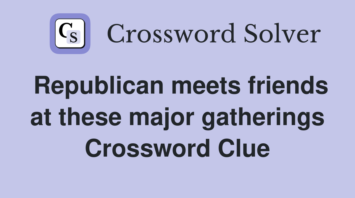 Republican meets friends at these major gatherings Crossword Clue