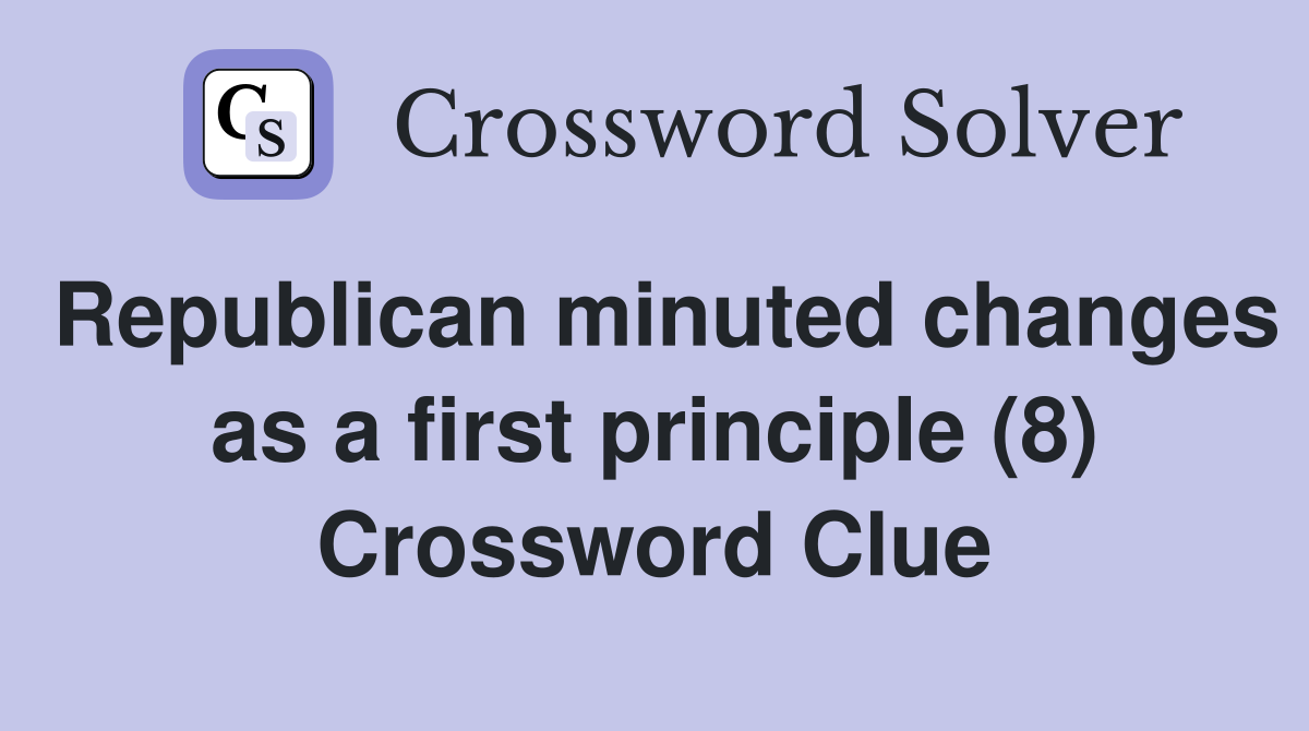 Republican minuted changes as a first principle (8) Crossword Clue