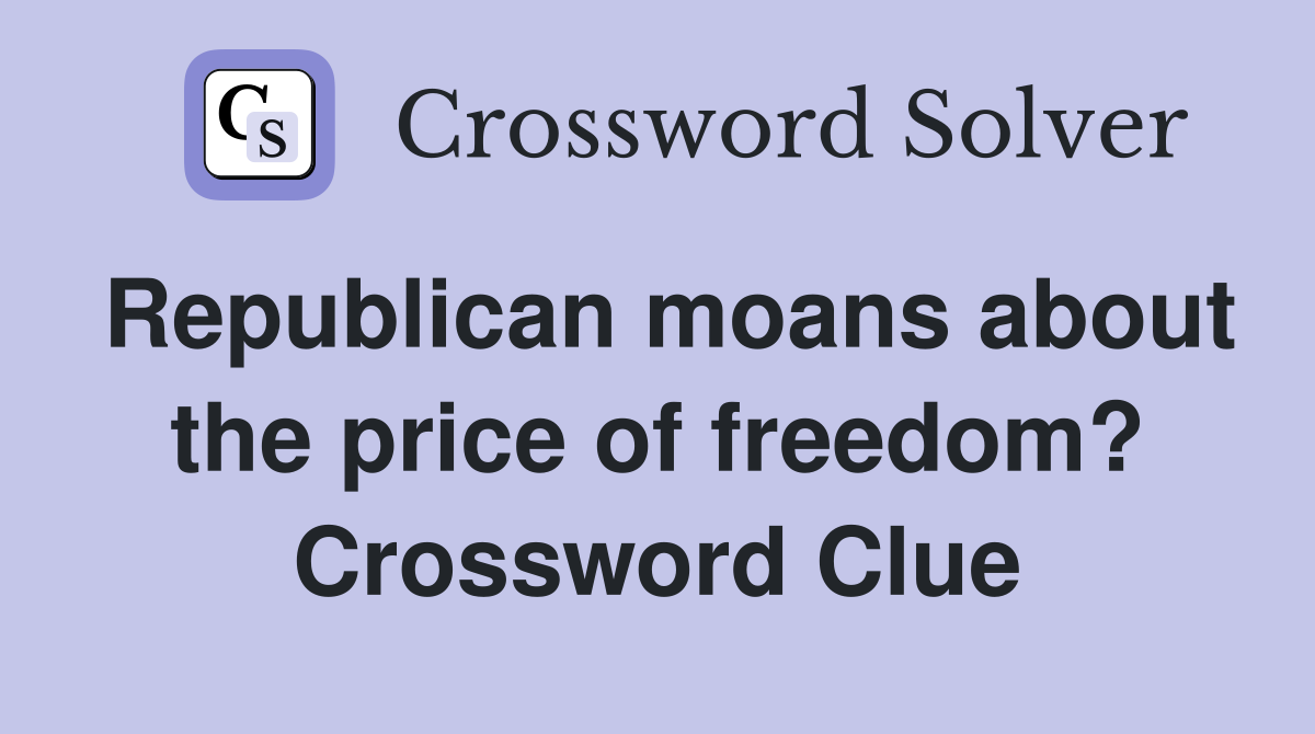 Republican moans about the price of freedom? Crossword Clue