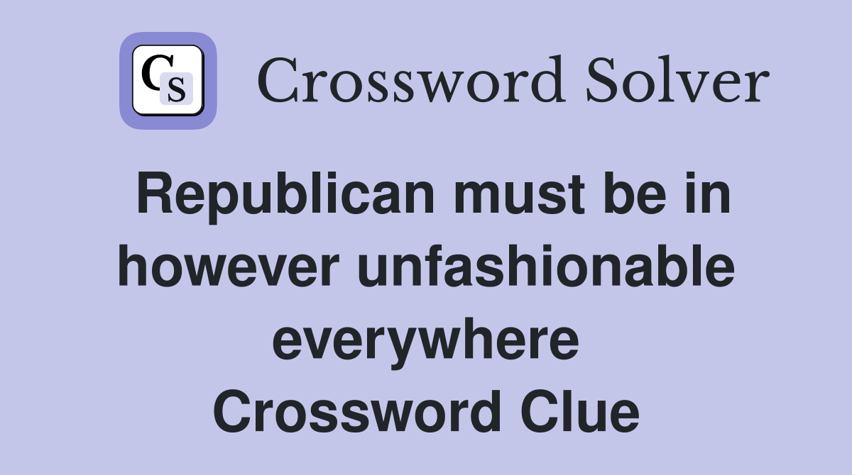 Republican must be in however unfashionable everywhere Crossword Clue