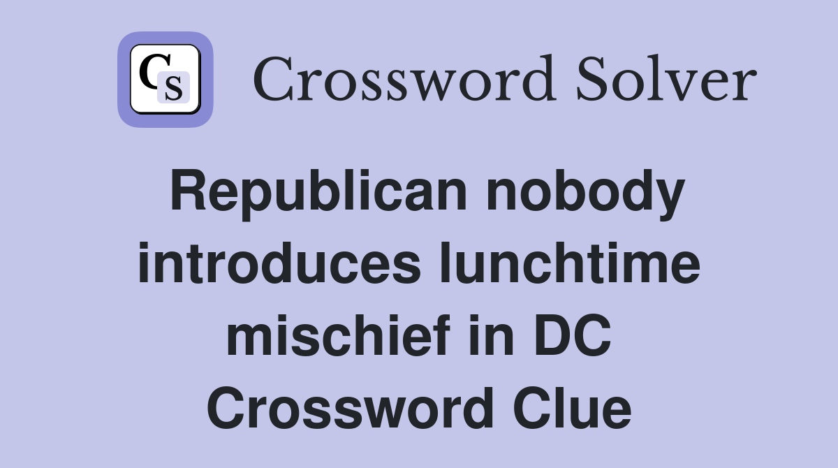 Republican nobody introduces lunchtime mischief in DC Crossword Clue