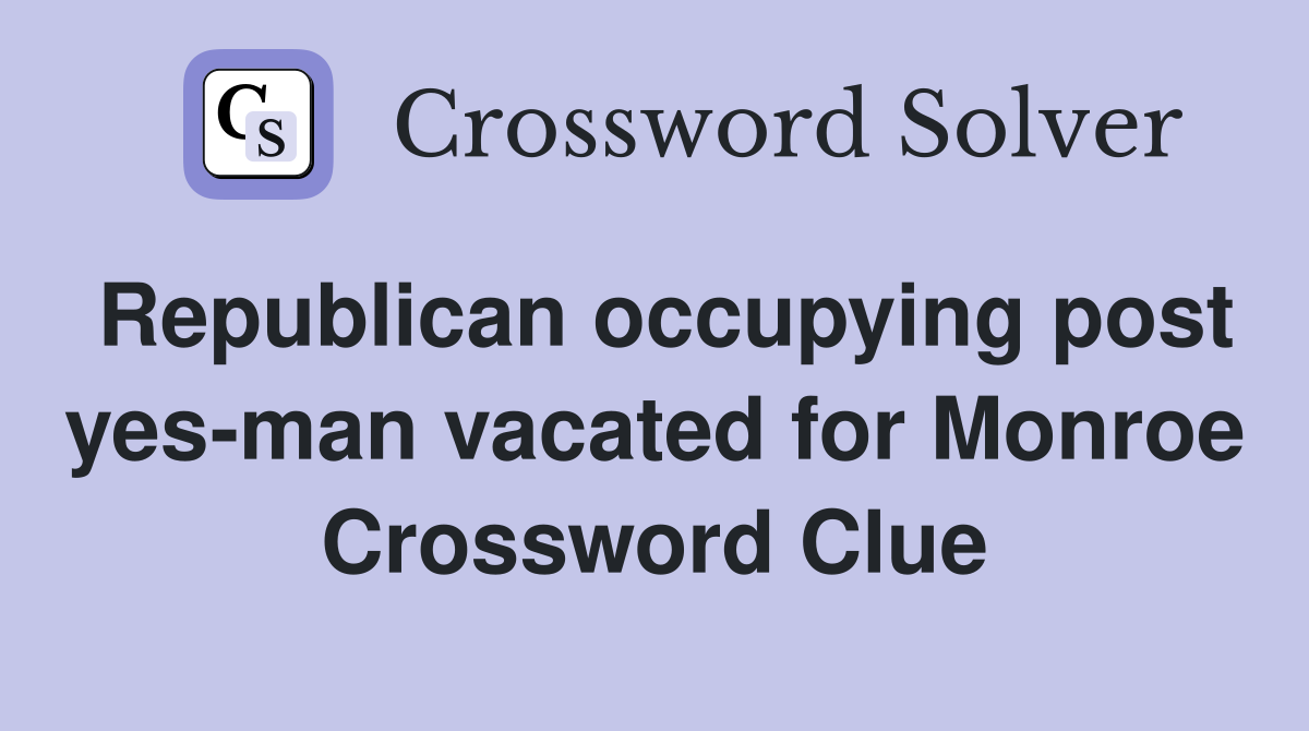 Republican occupying post yes-man vacated for Monroe Crossword Clue