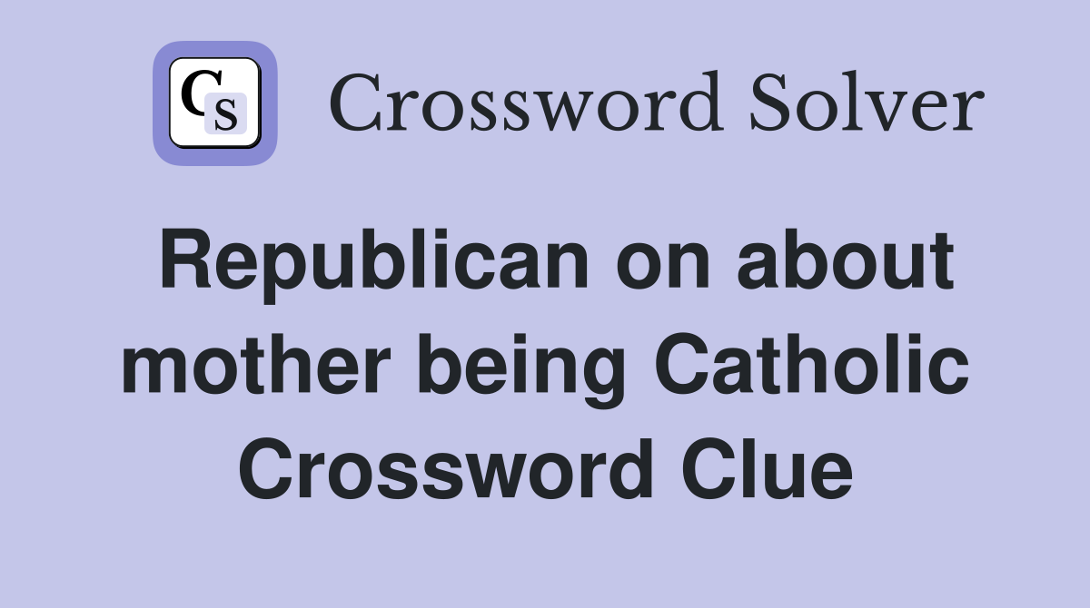 Republican on about mother being Catholic Crossword Clue
