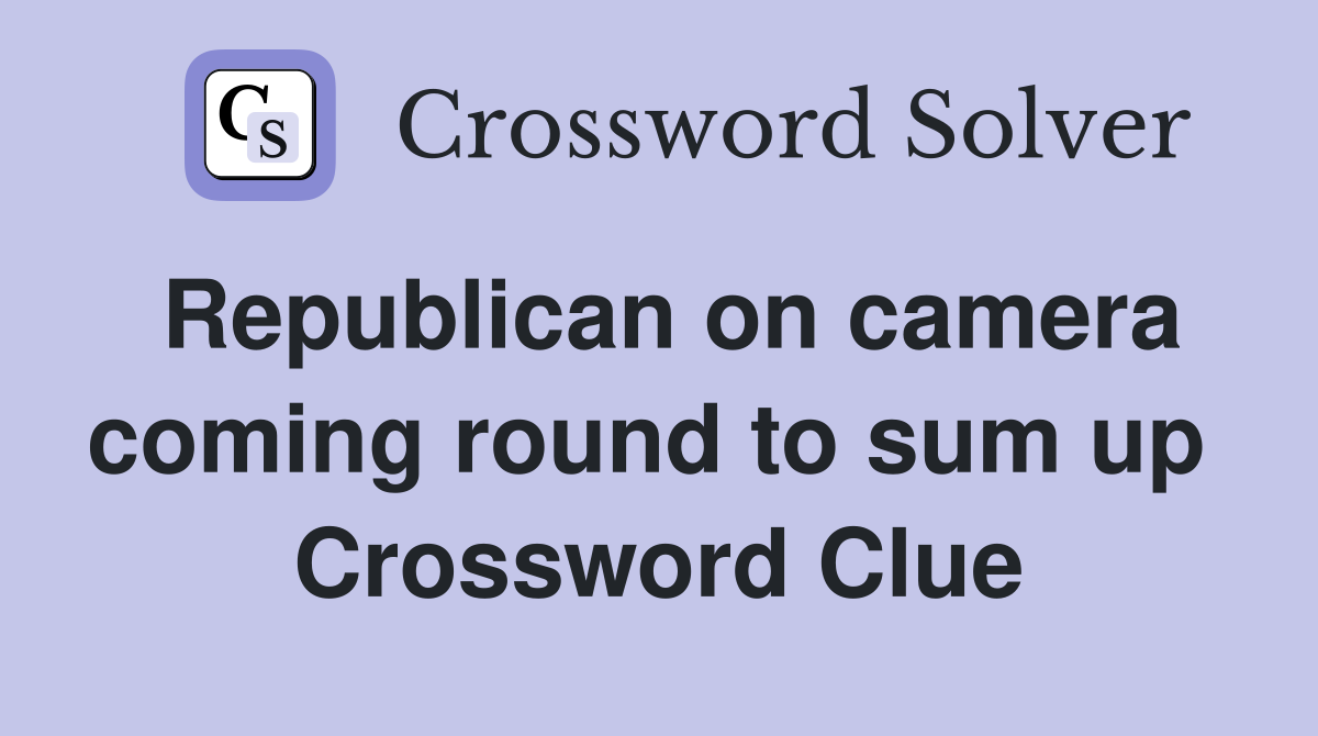 Republican on camera coming round to sum up  Crossword Clue