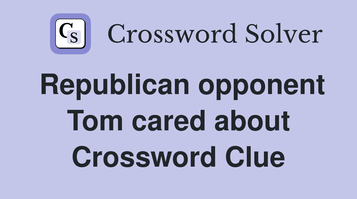 Republican opponent Tom cared about Crossword Clue