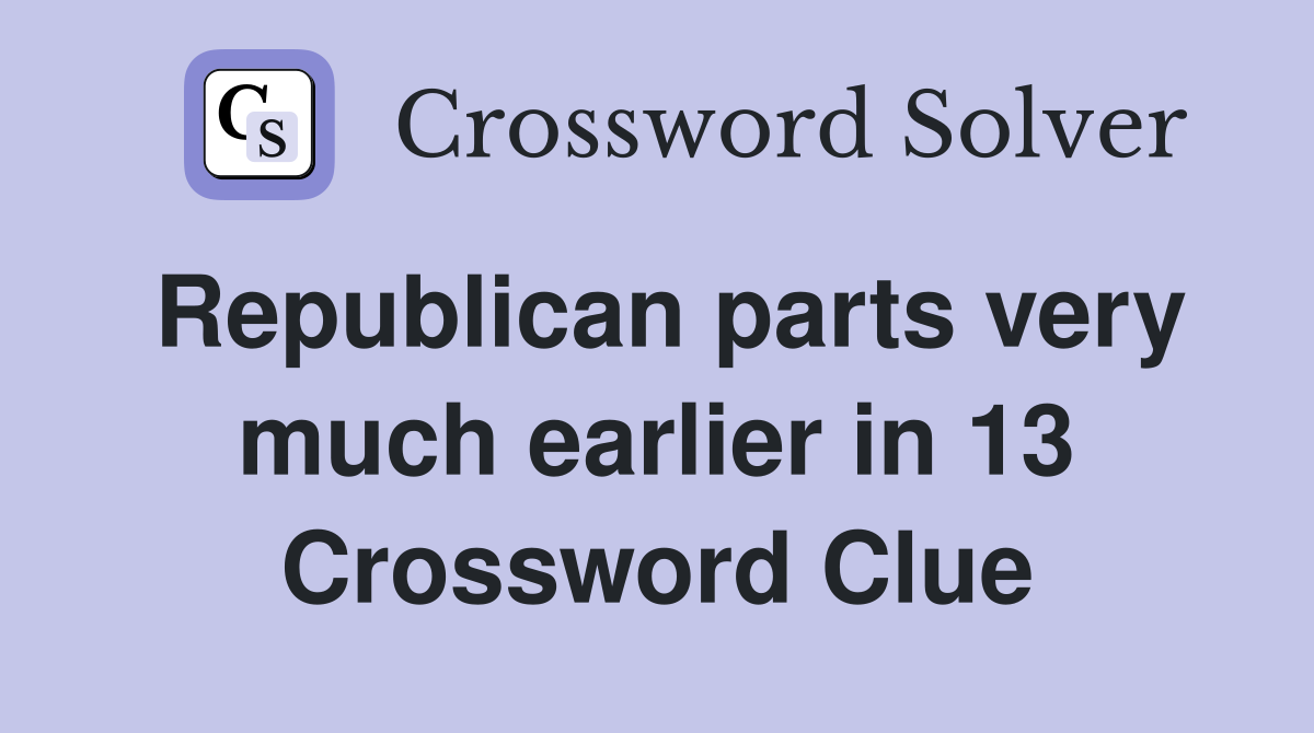 Republican parts very much earlier in 13 Crossword Clue