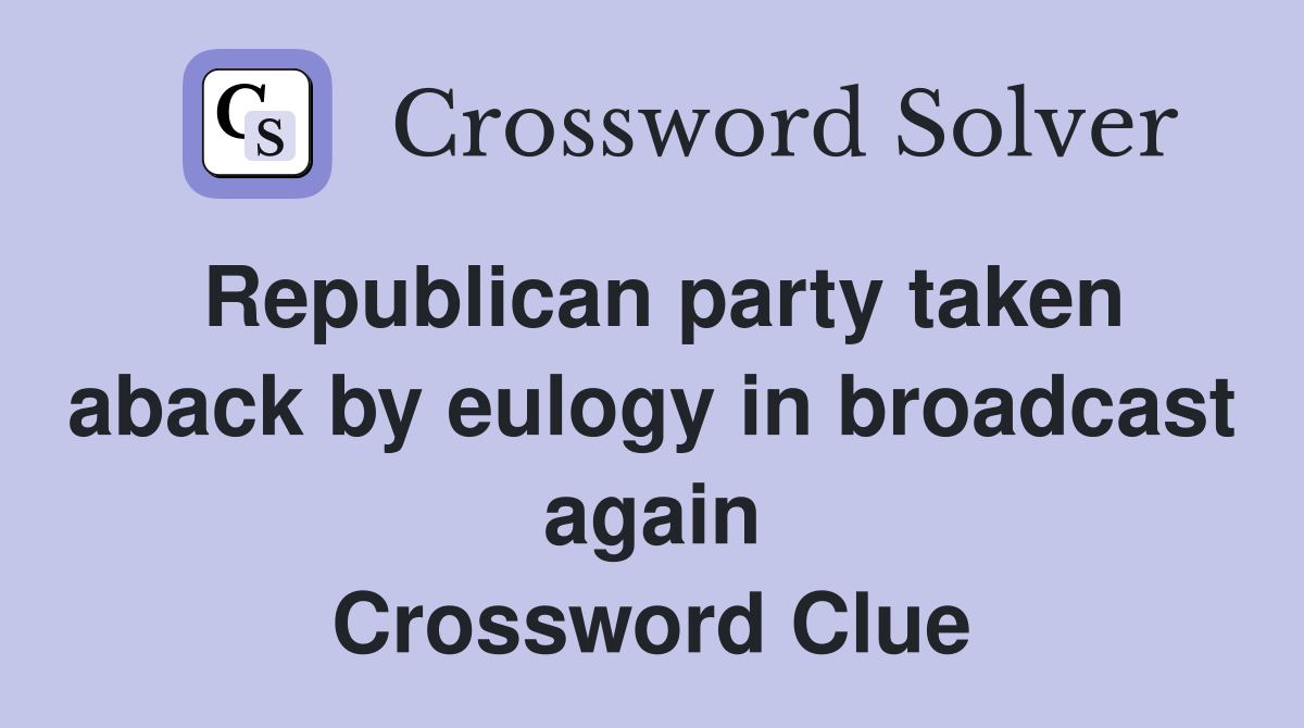 Republican party taken aback by eulogy in broadcast again Crossword Clue