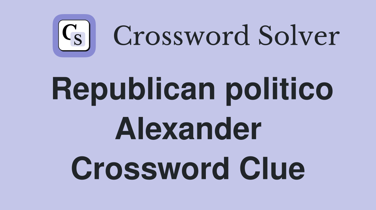 Republican politico Alexander Crossword Clue