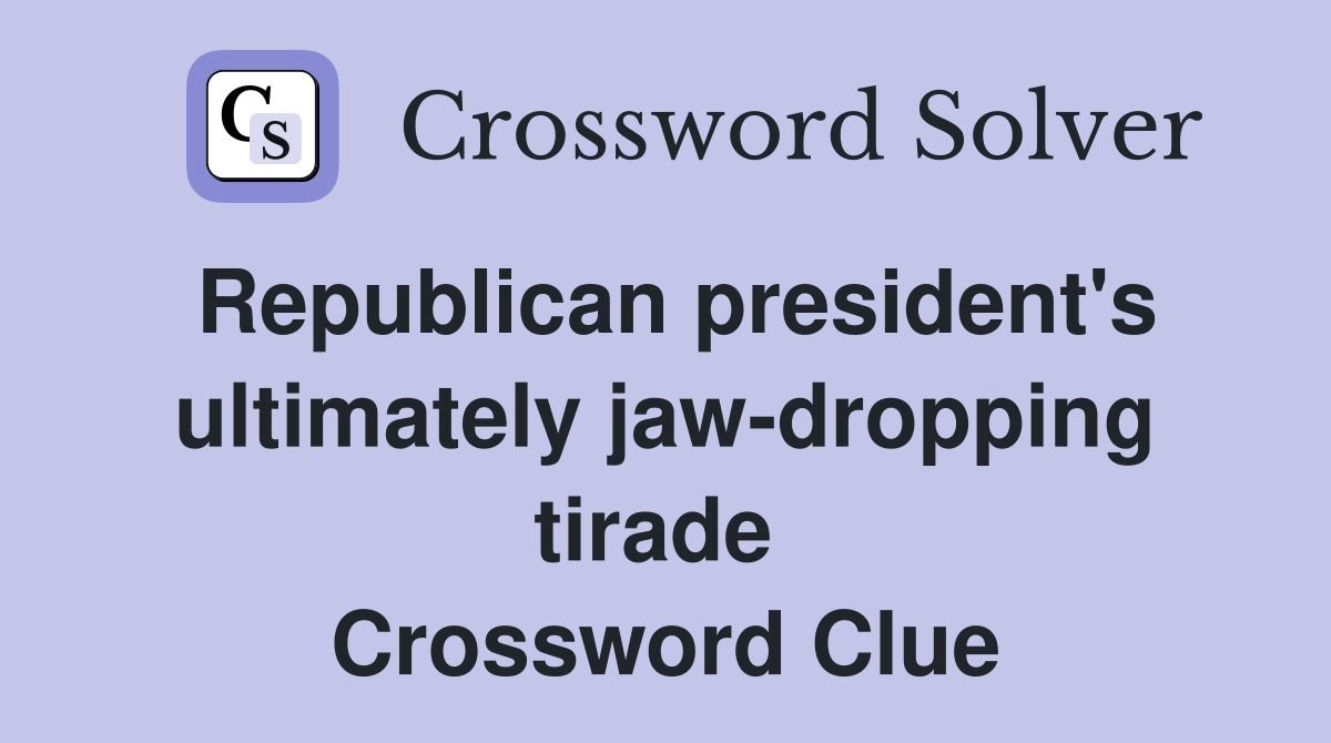 Republican president's ultimately jaw-dropping tirade  Crossword Clue