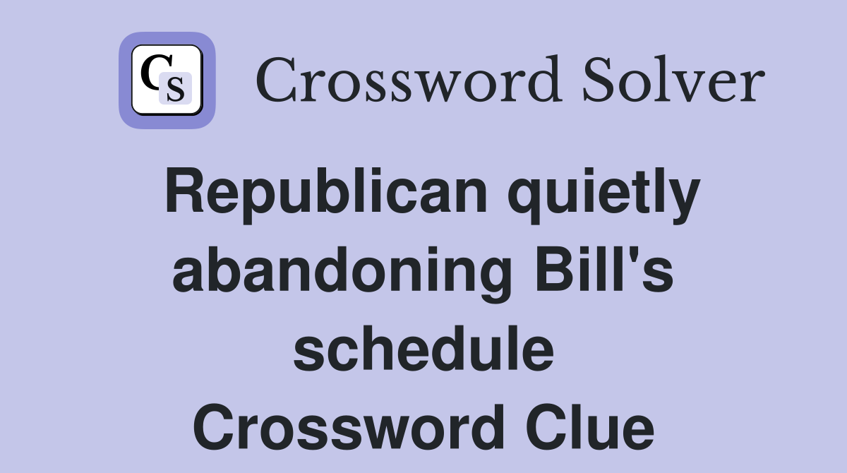 Republican quietly abandoning Bill's schedule Crossword Clue