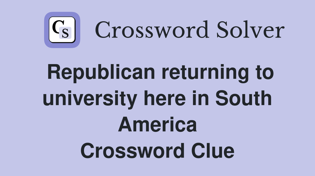 Republican returning to university here in South America Crossword Clue