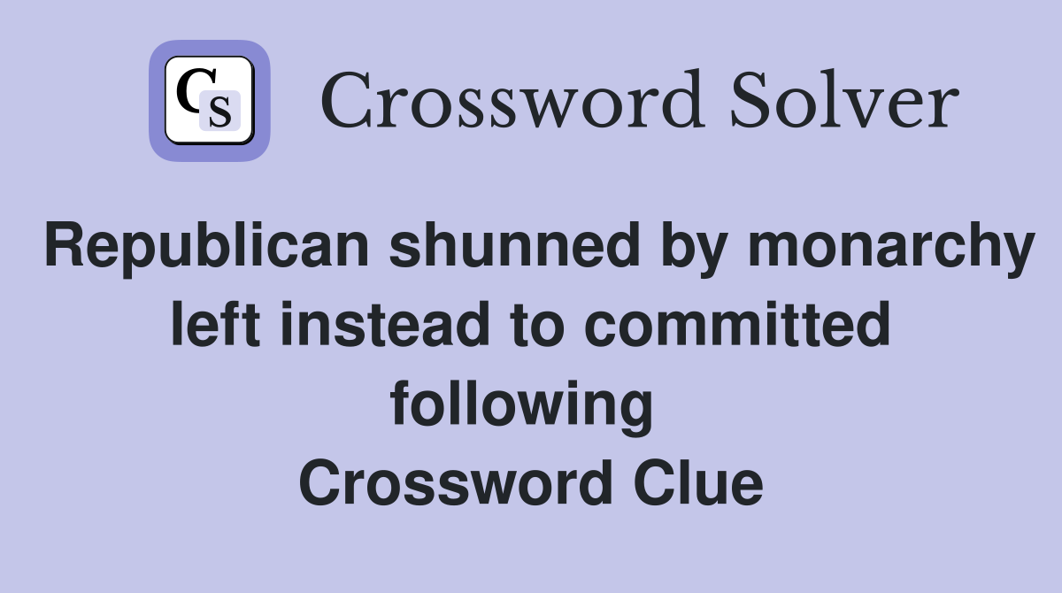 Republican shunned by monarchy left instead to committed following  Crossword Clue