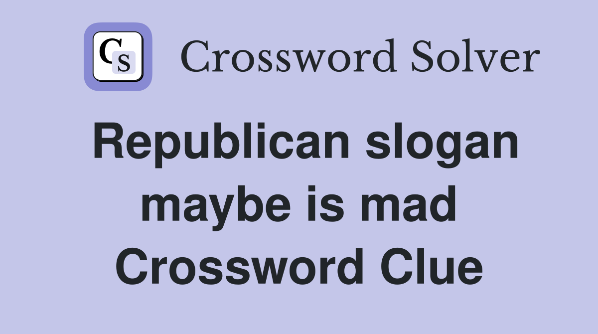 Republican slogan maybe is mad Crossword Clue
