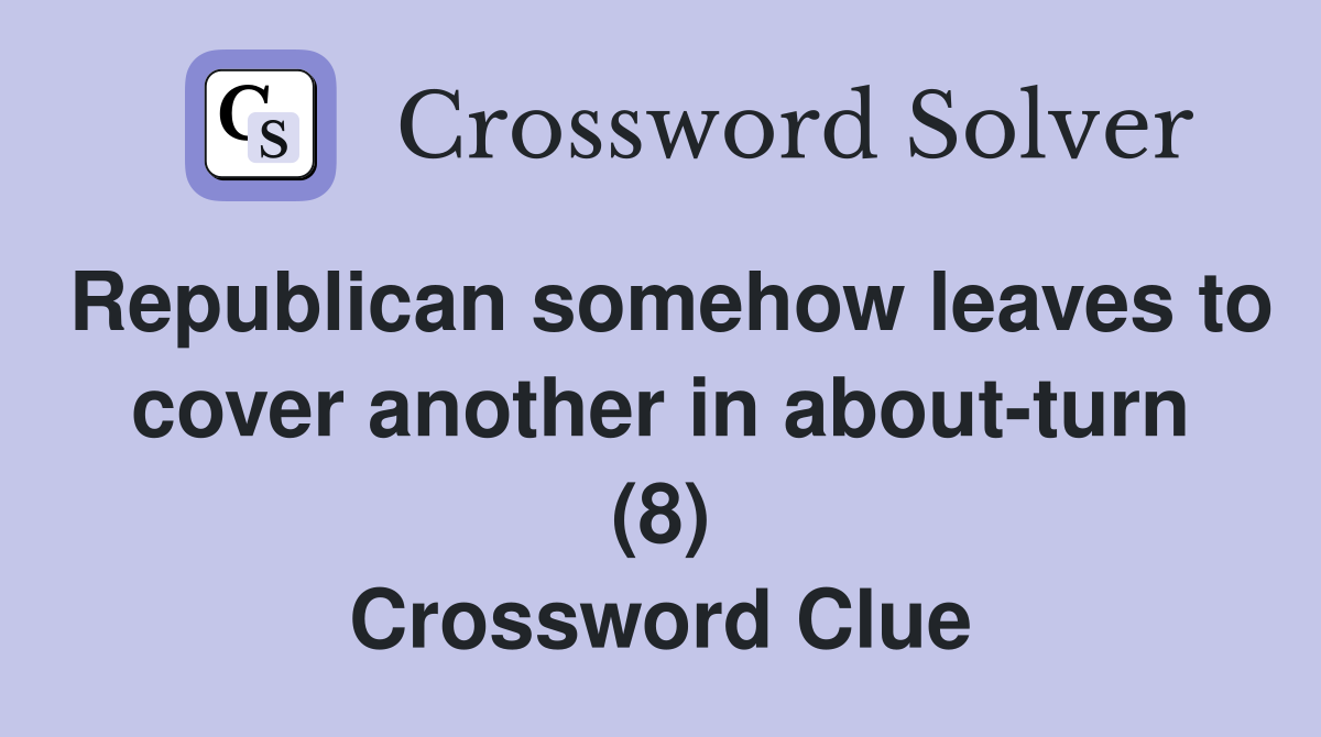 Republican somehow leaves to cover another in about-turn (8) Crossword Clue
