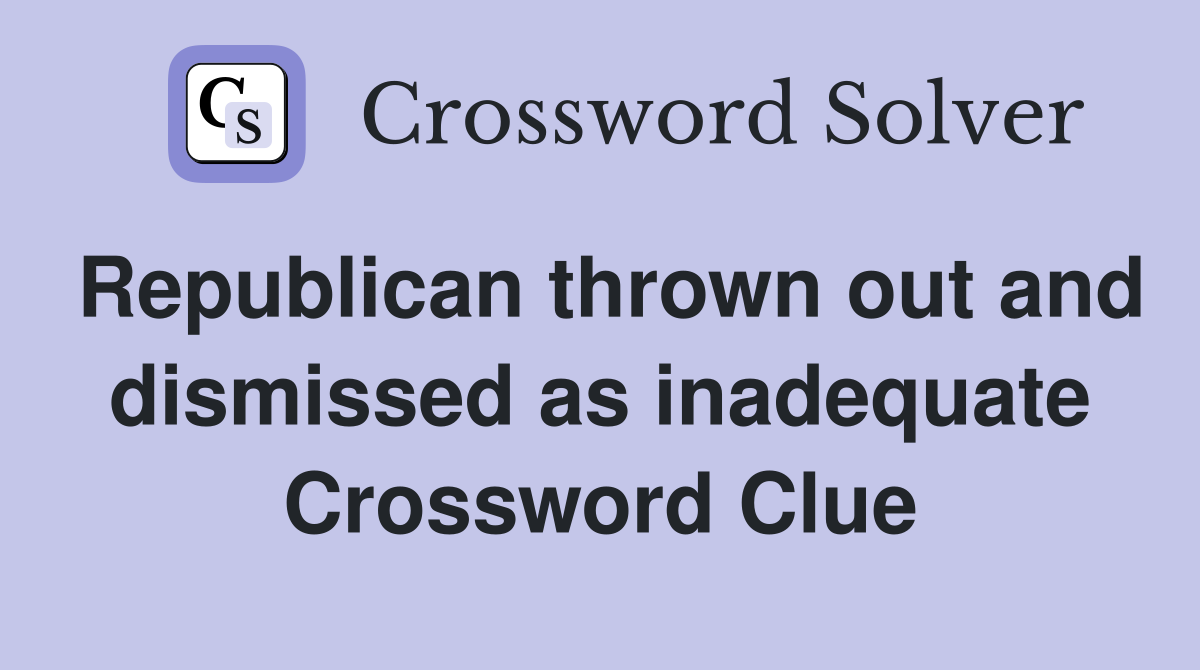 Republican thrown out and dismissed as inadequate Crossword Clue