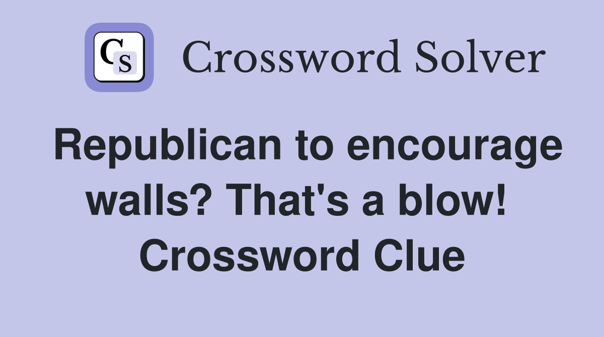 Republican to encourage walls? That's a blow!  Crossword Clue