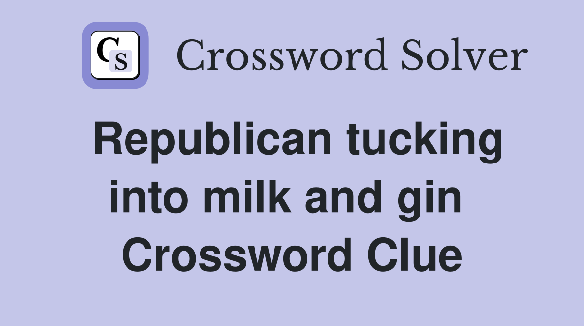 Republican tucking into milk and gin  Crossword Clue