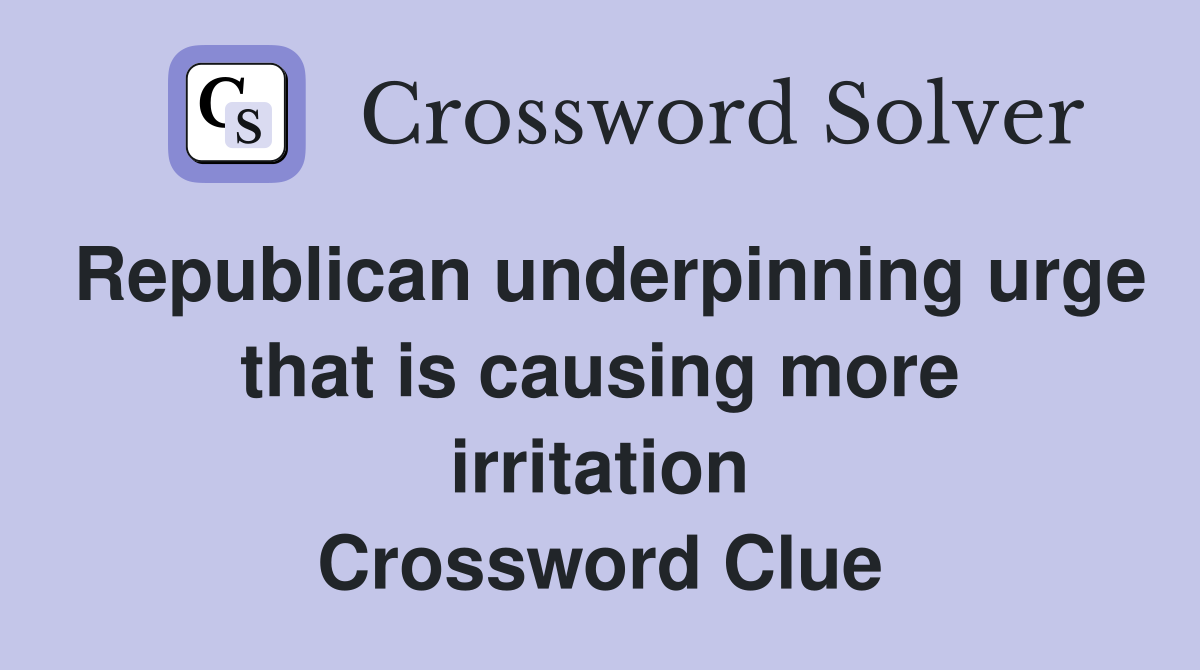 Republican underpinning urge that is causing more irritation Crossword Clue