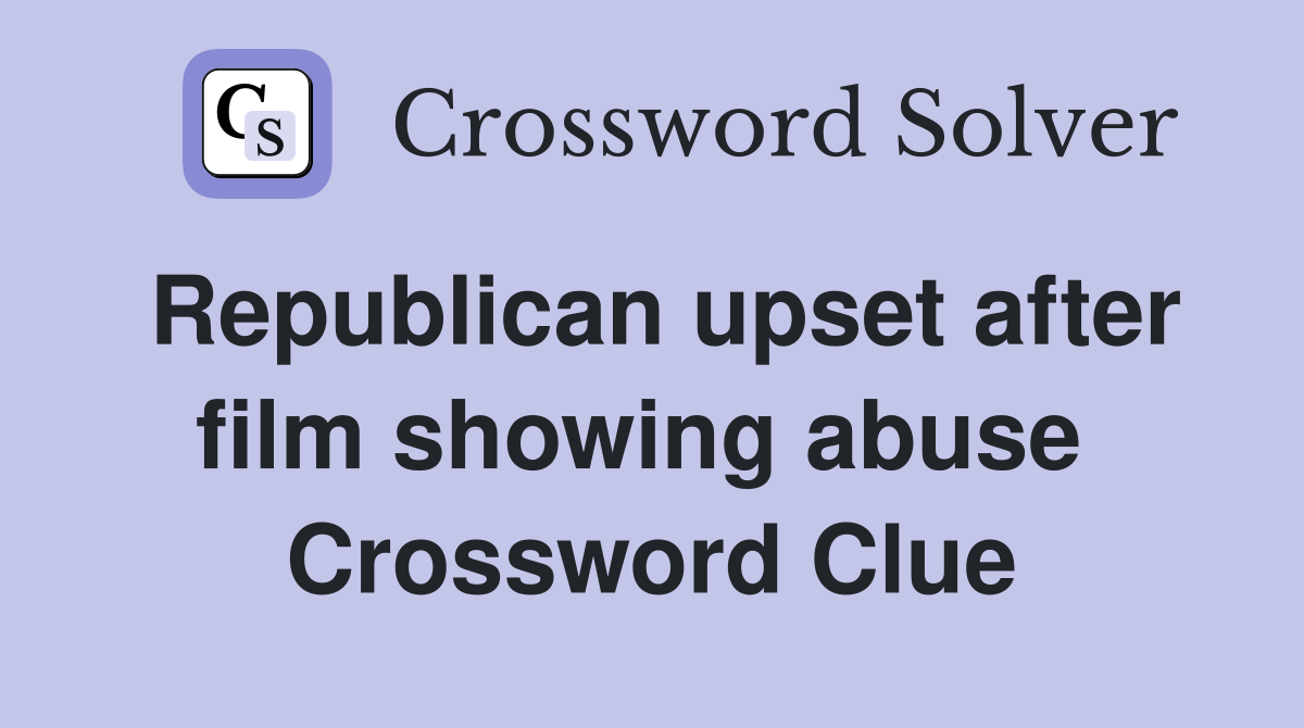 Republican upset after film showing abuse  Crossword Clue