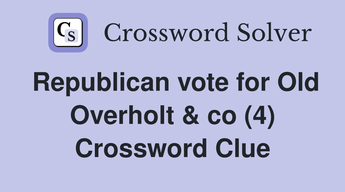 Republican vote for Old Overholt & co (4) Crossword Clue