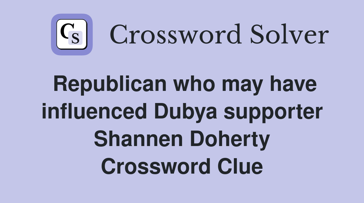 Republican who may have influenced Dubya supporter Shannen Doherty Crossword Clue