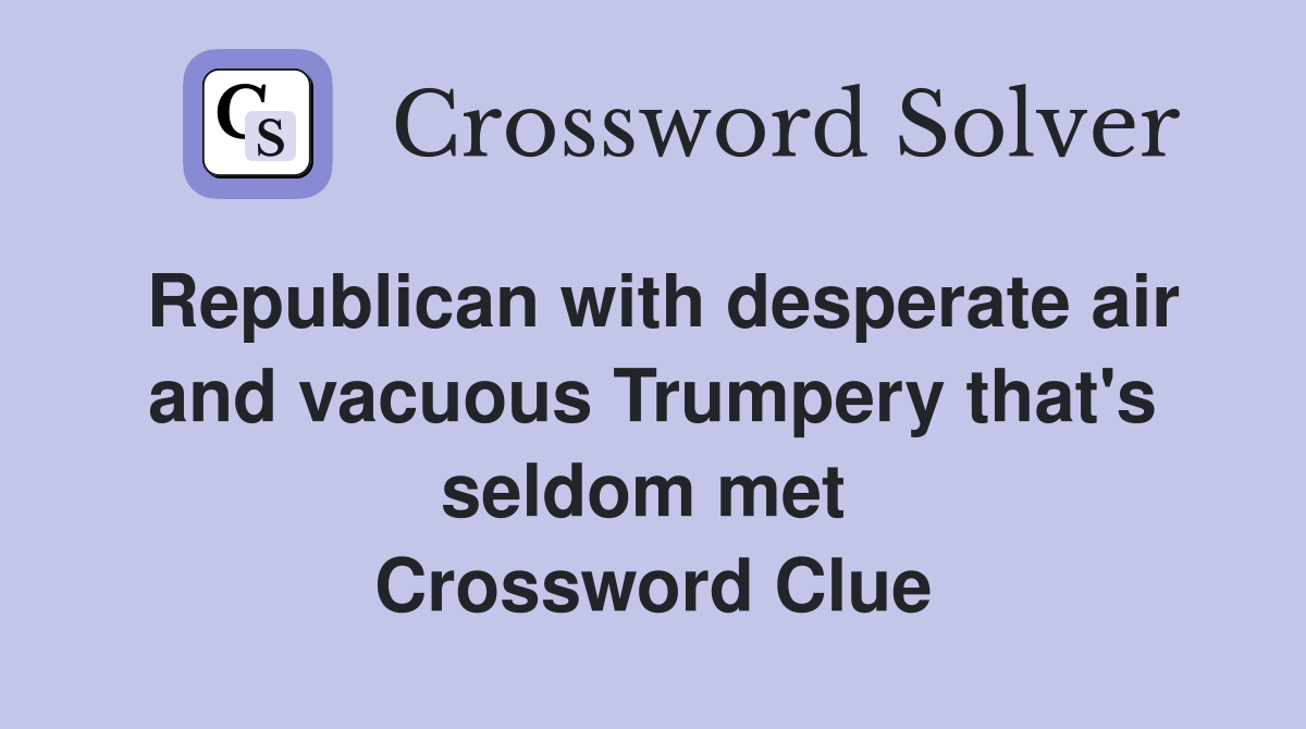 Republican with desperate air and vacuous Trumpery that's seldom met  Crossword Clue