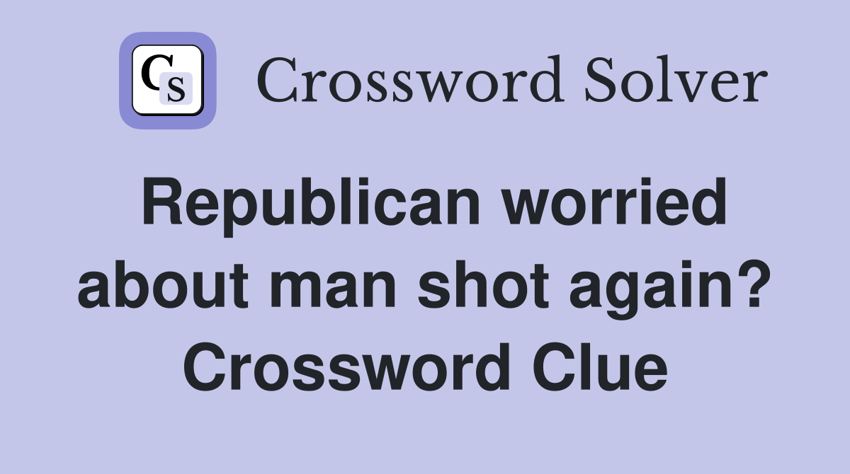 Republican worried about man shot again? Crossword Clue