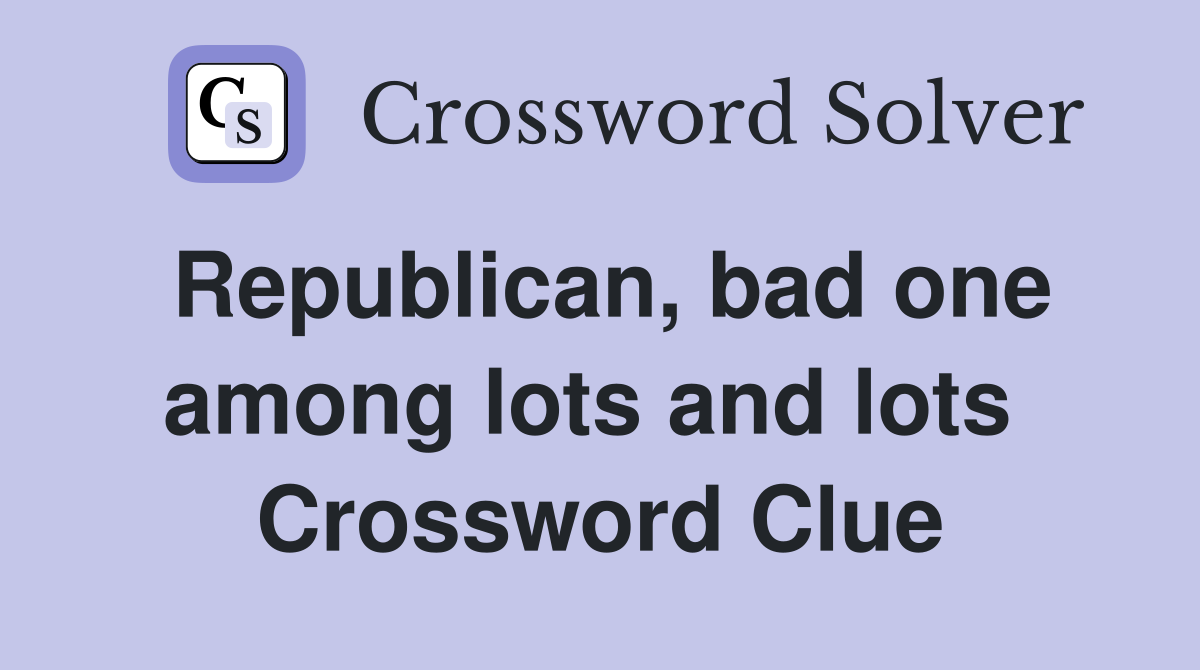 Republican, bad one among lots and lots  Crossword Clue