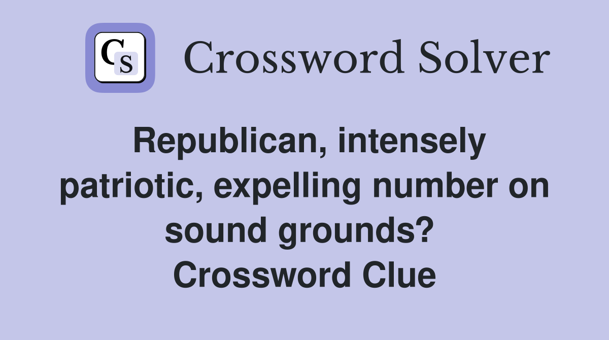 Republican, intensely patriotic, expelling number on sound grounds?  Crossword Clue