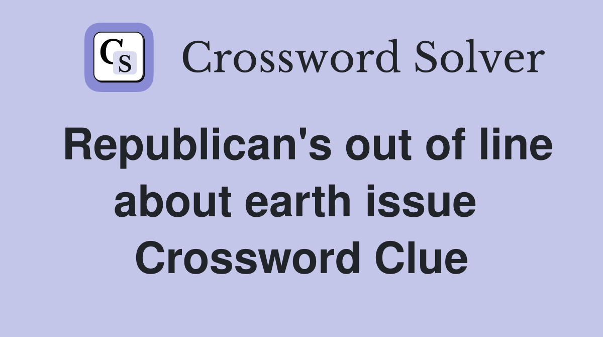 Republican's out of line about earth issue  Crossword Clue