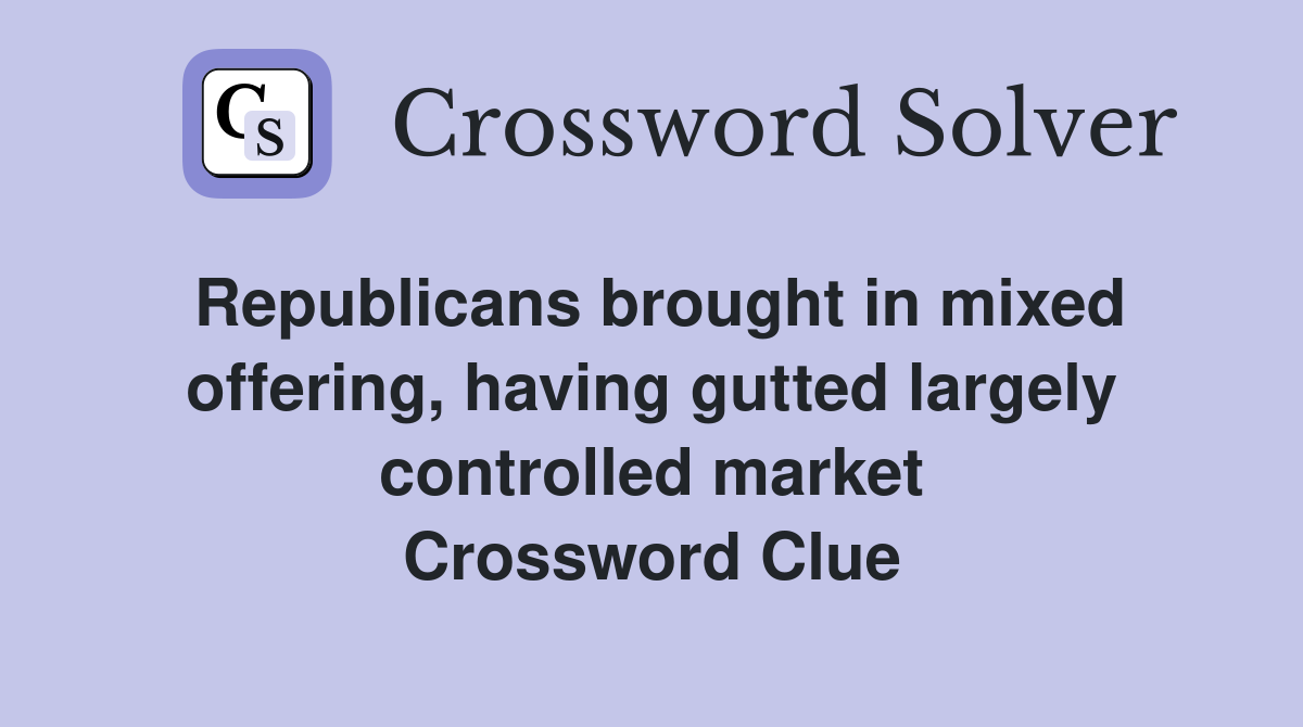 Republicans brought in mixed offering, having gutted largely controlled market Crossword Clue