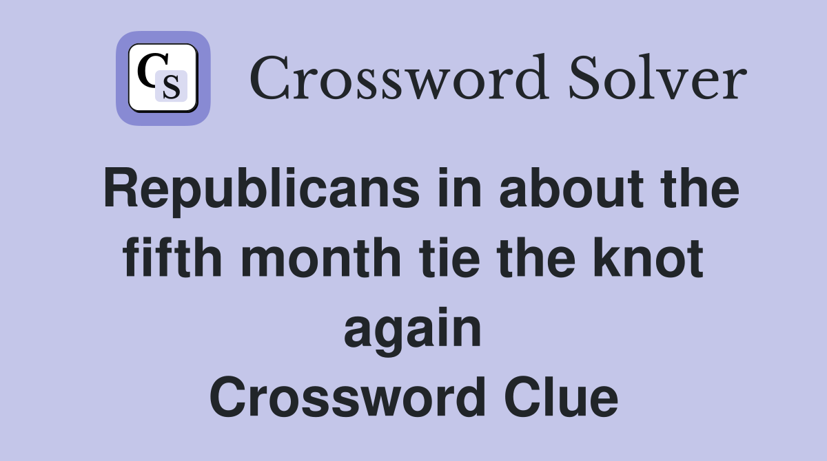 Republicans in about the fifth month tie the knot again Crossword Clue