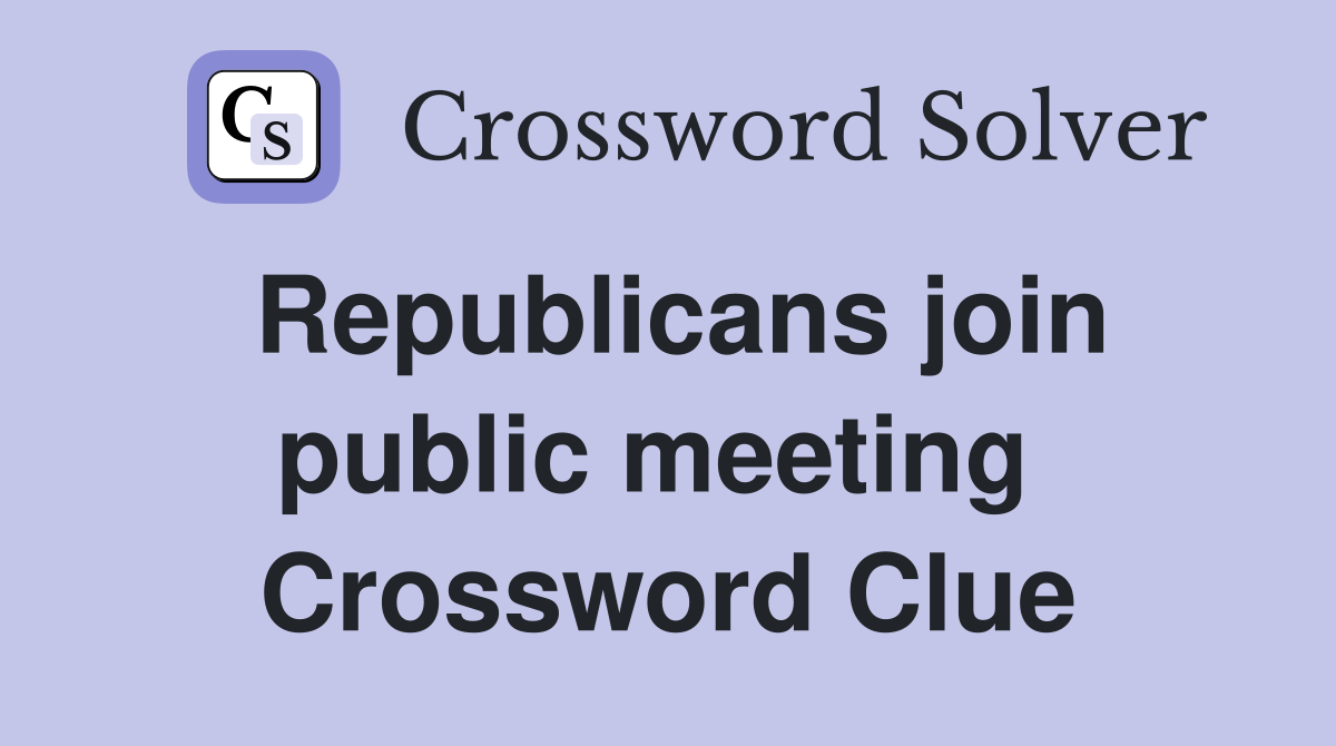 Republicans join public meeting  Crossword Clue