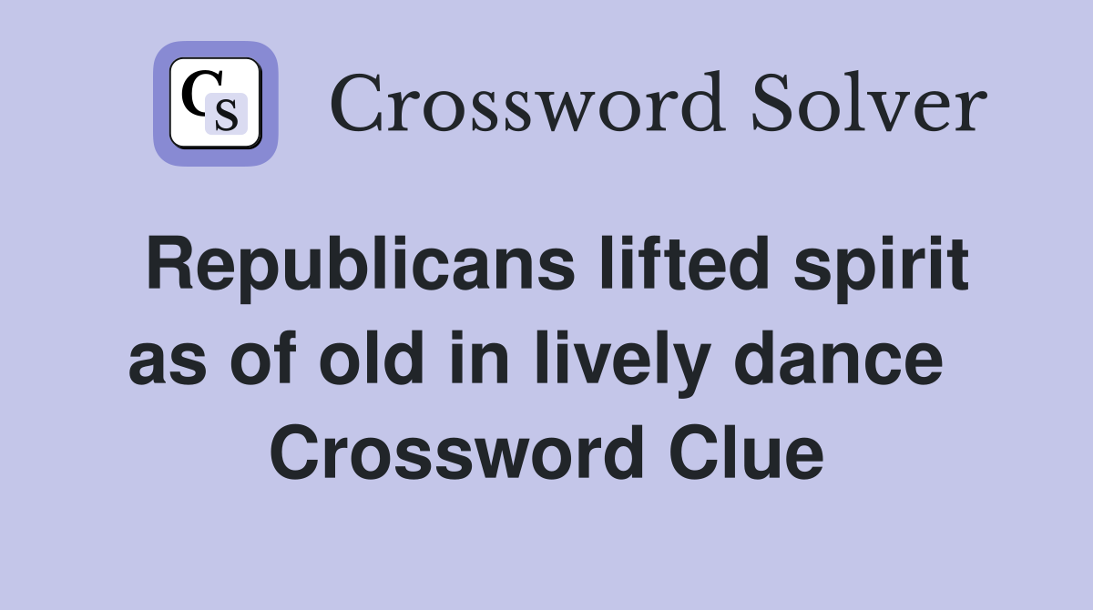 Republicans lifted spirit as of old in lively dance  Crossword Clue