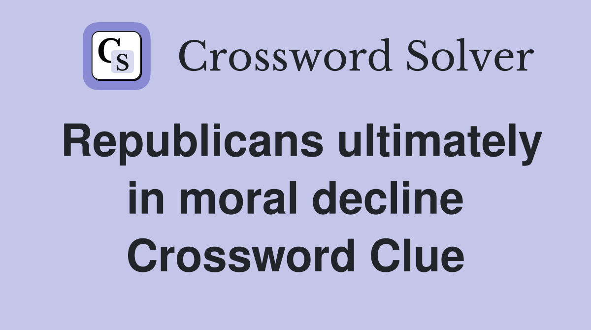Republicans ultimately in moral decline Crossword Clue