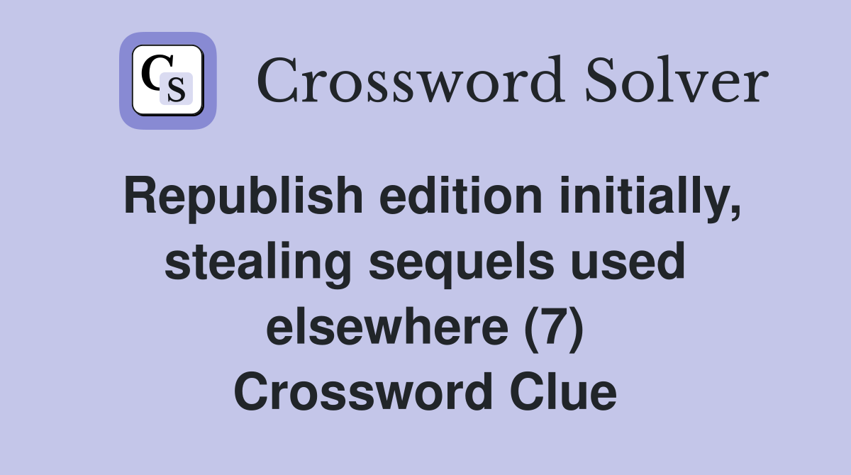 Republish edition initially, stealing sequels used elsewhere (7) Crossword Clue