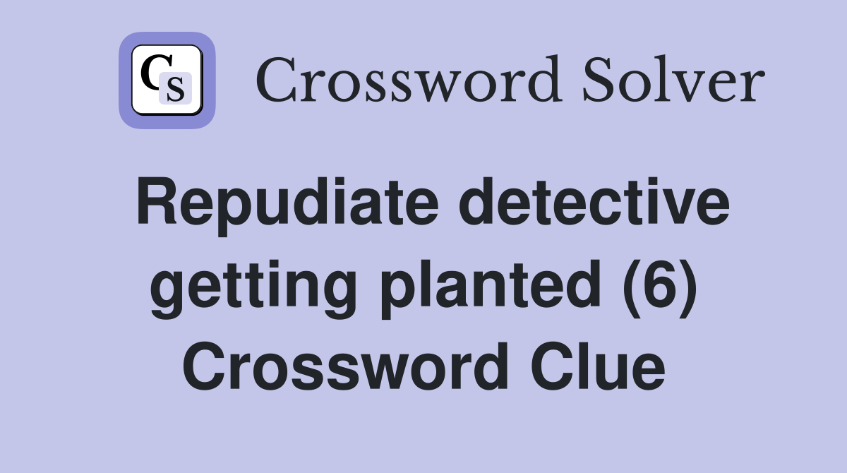 Repudiate detective getting planted (6) Crossword Clue