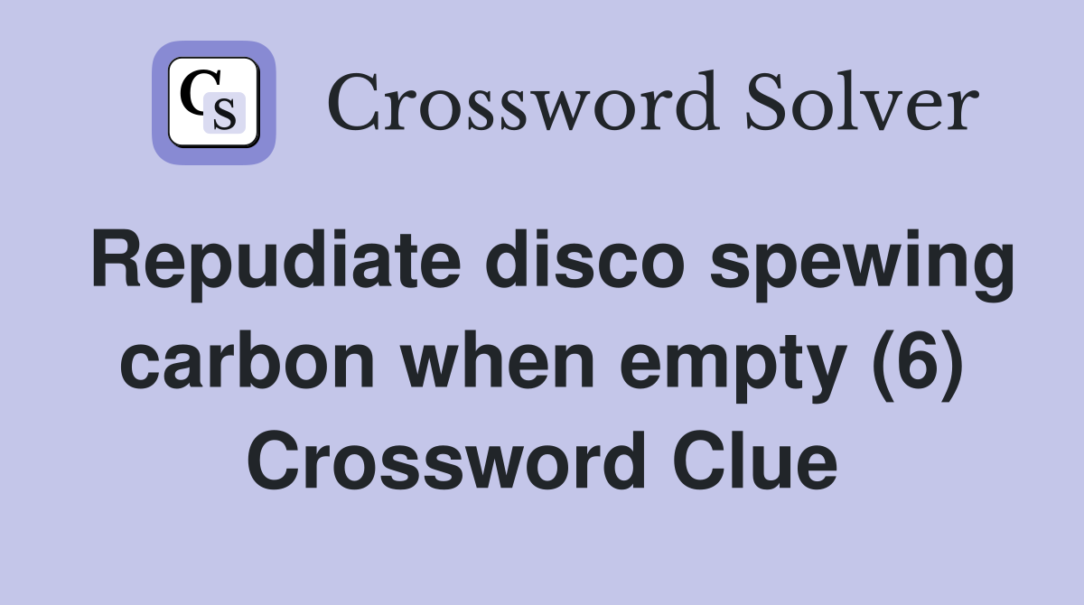 Repudiate disco spewing carbon when empty (6) Crossword Clue