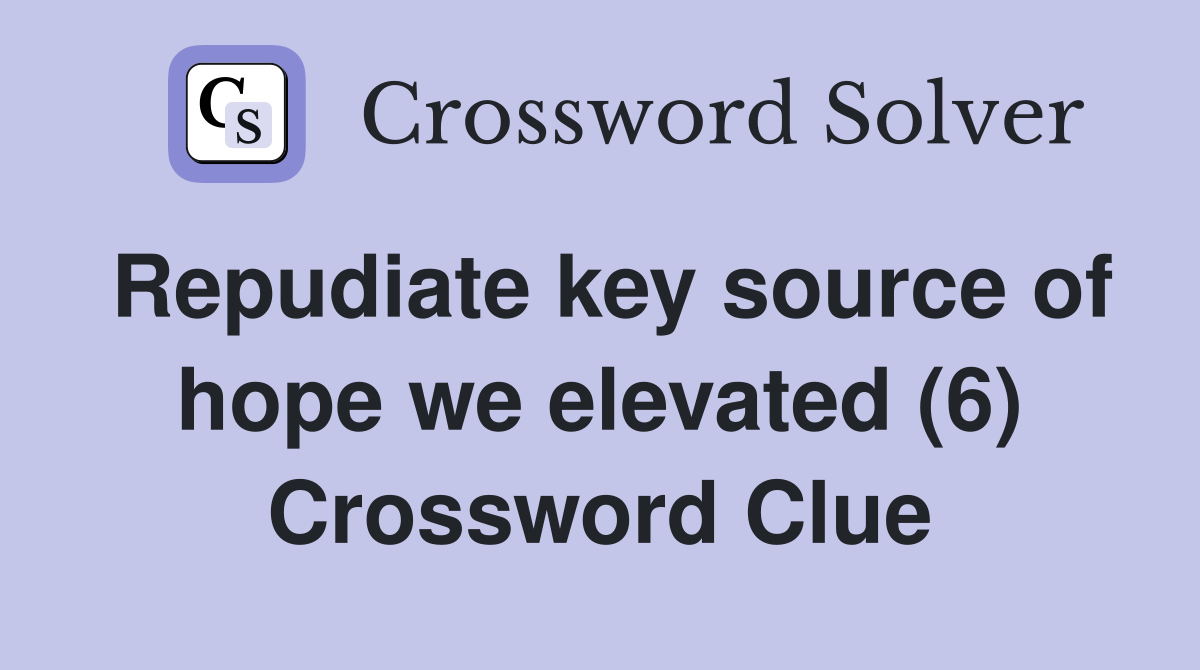 Repudiate key source of hope we elevated (6) Crossword Clue