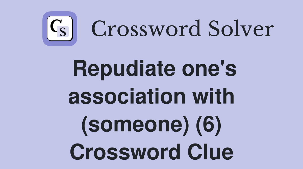 Repudiate one's association with (someone) (6) Crossword Clue