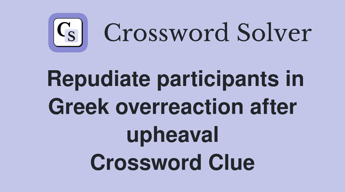 Repudiate participants in Greek overreaction after upheaval Crossword Clue