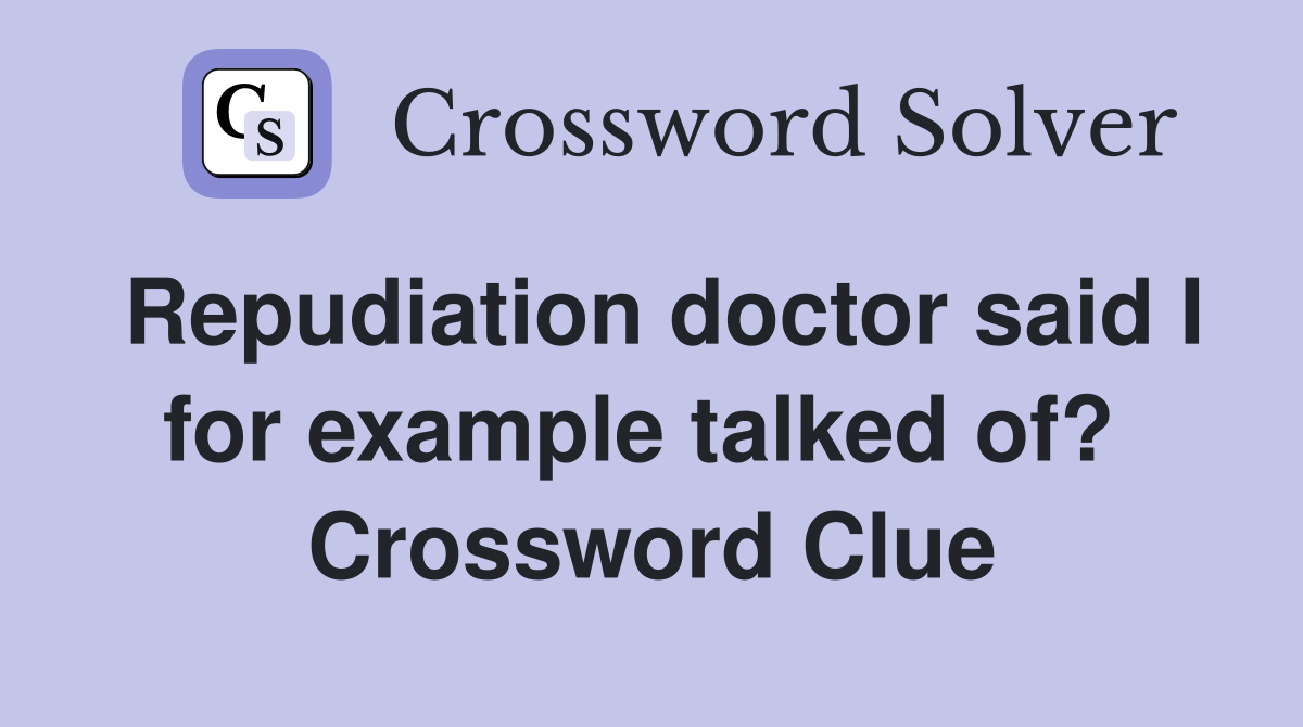 Repudiation doctor said I for example talked of?  Crossword Clue