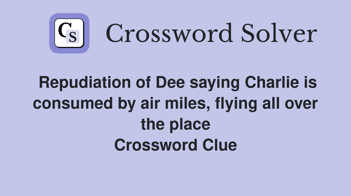 Repudiation of Dee saying Charlie is consumed by air miles, flying all over the place Crossword Clue